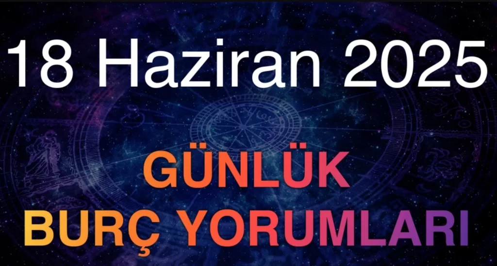 18 Haziran 2025 Günlük Burç Yorumları