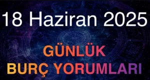 18 Haziran 2025 Günlük Burç Yorumları