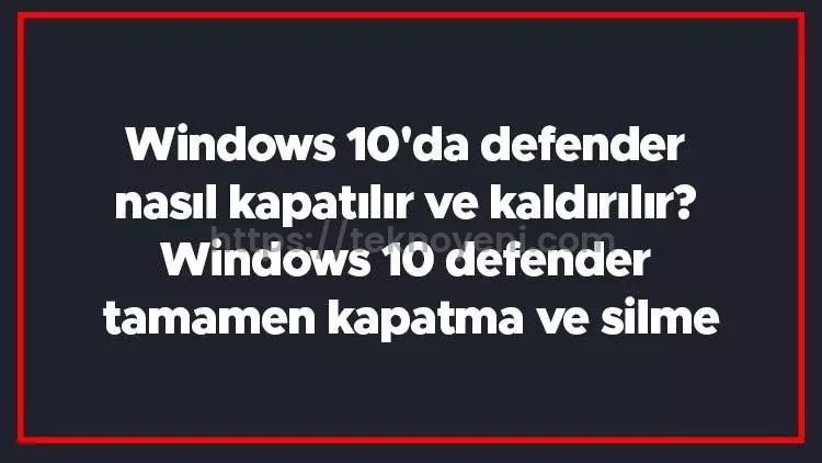Windows Defender'ı Kapatmak İçin Bilmeniz Gereken Her Şey